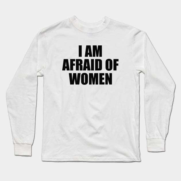 I Am Afraid of Women Long Sleeve T-Shirt by ILOVEY2K